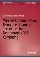 Wireless Communication Using Deep Learning Techniques For Neuromorphic VLSI Computing (Synthesis Lectures on Engineering, Science, and Technology) 3031737997 Book Cover