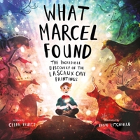 What Marcel Found: The Incredible Discovery of the Lascaux Cave Paintings B0DM43H5XG Book Cover