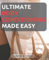 Ultimate Body Conditioning Made Easy: A Beginner's Guide to Achieving Optimal Fitness and Strength B0CDFS6RTB Book Cover