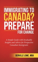 Immigrating to Canada? Prepare for Change: A Simple Guide with Invaluable Insights and Advice for Prospective Canadian Immigrants 1982231408 Book Cover