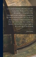 Le Cat�chisme Fran�ais de Calvin Publi� En 1537, R�impr. ... d'Apr�s Un Exemplaire Nouvellement Retrouv� & Suivi de la Plus Ancienne Confession de Foi de l'�glise de Gen�ve. Avec Deux Notices Par A. R 1016965842 Book Cover