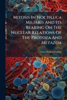 Mitosis in Noctiluca Miliaris and Its Bearing on the Nuclear Relations of the Protoza and Metazoa... 1273197747 Book Cover