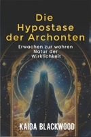 Die Hypostase der Archonten: Erwachen zur wahren Natur der Wirklichkeit (German Edition) B0DSYZGHWY Book Cover