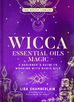 Wicca Essential Oils Magic: A Beginner's Guide to Working with Magical Oils, with Simple Recipes and Spells 1543170218 Book Cover
