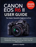 Canon EOS R6 II User Guide: The Master Manual for Beginners to Pros Unlock the Full Power of Your Canon R6 II – A Practical User Guide to Stunning ... Tips, Creative Tricks, and Hidden Features B0FJXMQLHN Book Cover