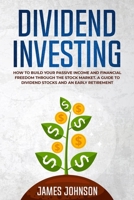 Dividend Investing: How to Build Your PASSIVE INCOME and FINANCIAL FREEDOM Through the Stock Market. A Guide to Dividend Stocks and an Early Retirement 1073354407 Book Cover
