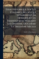 Essai historique sur les colonies belges qui s'établirent en Hongrie et en Transylvanie pendant les onzième, douzième et treizième siècles. 1249018773 Book Cover