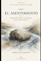 EL ASENTIMIENTO: Comprender, mirar y reconciliarse con la vida tal como es (Las Cuatro Fuerzas del Amor) (Spanish Edition) B0H4L6P3LC Book Cover