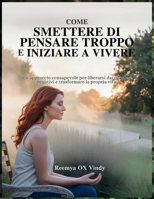 COME SMETTERE DI PENSARE TROPPO E INIZIARE A VIVERE: Un approccio consapevole per liberarsi dai pensieri negativi e trasformare la propria vita. (Italian Edition) B0FMPSCR38 Book Cover