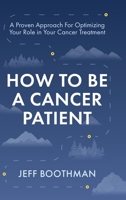 How To Be A Cancer Patient: A Proven approach for Optimizing Your Role in Your Cancer Treatment B0BSMYGXNH Book Cover