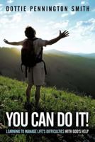 You Can Do It!: Learning to Manage Life's Difficulties with God's Help 1449709656 Book Cover