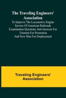 The Traveling Engineers' Association to Improve the Locomotive Engine Service of American Railroads Examination Questions and Answers for Firemen for Promotion and New Men for Employment 9357967648 Book Cover