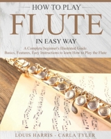 How to Play Flute in Easy Way: Learn How to Play Flute in Easy Way by this Complete Beginner’s Illustrated Guide!Basics, Features, Easy Instructions B087SHPN89 Book Cover