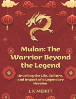 Mulan: The Warrior Beyond the Legend: Unveiling the Life, Culture, and Impact of a Legendary Heroine B0DQ7P2H9L Book Cover