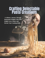 Crafting Delectable Pasta Creations: A Culinary Journey Through Homemade Delights That Will Delight Every Palate and Elevate Your Cooking Skills B0DJ5SW9RM Book Cover