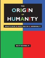 THE ORIGIN OF HUMANITY: WHAT CAN BE DENIED ONLY BY CONFIRMING IT 3739247371 Book Cover