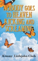 Nobody Goes To Heaven Kicking and Screaming 1960629565 Book Cover
