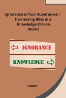 Ignorance is Your Superpower: Harnessing Bliss in a Knowledge-Driven World B0CNRZRTJM Book Cover