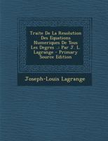 Traite de la Resolution Des Equations Numeriques de Tous Les Degres ..: Par J. L. Lagrange 1021368563 Book Cover