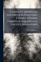 Comment Apprécier Les Croquis, Esquisses, Études, Dessins, Tableaux, Aquarelles, Pastels, Miniatures: Définition De La Technique Des Artistes... 1271981734 Book Cover