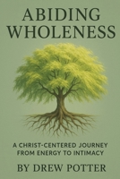Abiding Wholeness: A Christ-Centered Journey From Energy To Intimacy B0G877ZJXV Book Cover