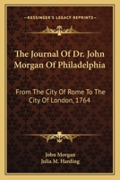 The Journal of Dr. John Morgan of Philadelphia: From the City of Rome to the City of London, 1764 0548288852 Book Cover