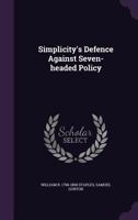 Simplicity's Defence Against Seven-Headed Policy. with Notes Explanatory of the Text: And Appendixes Containing Original Documents Referred to in the Work 1341107140 Book Cover