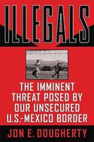 Illegals: The Imminent Threat Posed by Our Unsecured U.S.-Mexico Border 0785262369 Book Cover