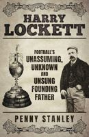 Harry Lockett: Football's Unassuming, Unknown and Unsung Founding Father 1801507384 Book Cover