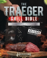 The Traeger Grill Bible: The Total Wood Pellet Smoker Hardcore Cookbook with Juicy Recipes to Turn Every Beginner into The Complete Pitmaster B093RZGFG2 Book Cover