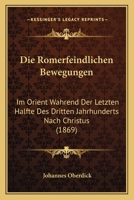 Die Romerfeindlichen Bewegungen: Im Orient Wahrend Der Letzten Halfte Des Dritten Jahrhunderts Nach Christus (1869) 1161120556 Book Cover