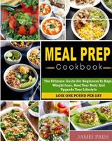 Meal Prep Cookbook: The Ultimate Guide for Beginners to Rapid Weight Loss, Heal Your Body and Upgrade Your Lifestyle( Lose Up to 1 Pound Per Day) 1982069171 Book Cover