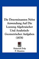 Die Determinanten Nebst Anwendung Auf Die Loesung Algebraischer Und Analytisch-Geometrischer Aufgaben (1878) 1161077413 Book Cover