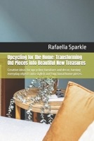 Upcycling for the Home: Transforming Old Pieces into Beautiful New Treasures: Creative ideas for upcycling furniture and decor, turning everyday objects into stylish and functional home pieces. B0DZ6RRKGQ Book Cover