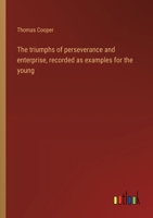 The triumphs of perseverance and enterprise, recorded as examples for the young 3368940449 Book Cover