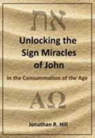 Unlocking the Sign Miracles of John: In the Consummation of the Age 0993404006 Book Cover