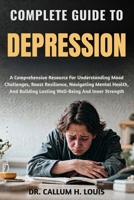 COMPLETE GUIDE TO DEPRESSION: A Comprehensive Resource For Understanding Mood Challenges, Boost Resilience, Navigating Mental Health, And Building Lasting Well-Being And Inner Strength B0FPQM7XD5 Book Cover