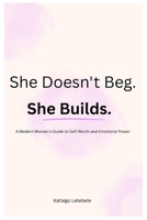 She Doesn't Beg. She Builds.: A Modern Woman's Guide to Self Worth And Emotional Power B0GRSJ34P6 Book Cover