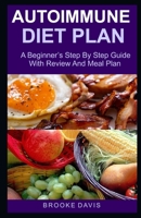 AUTOIMMUNE DIET PLAN: A Beginner's Step By Step Guide With Review And Meal Plan B0851MGY8V Book Cover