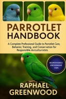 PARROTLET HANDBOOK: A Complete Professional Guide to Parrotlet Care, Behavior, Training, Breeding, and Conservation for Responsible Aviculturists B0FY1MC2WK Book Cover