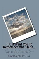 I Just Want You To Remember One Thing...: Things My Mother Told Me Not To Foreget... 1461005337 Book Cover