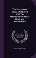 The Portraits of Dante Compared with the Measurement of His Skull and Reclassified 1149069813 Book Cover