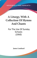 A Liturgy with a Collection of Hymns and Chants: For the Use of Sunday Schools 1436737583 Book Cover