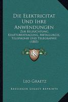 Die Elektricitat Und Ihre Anwendungen: Zur Beleuchtung, Kraftubertragung, Metallurgie, Telephonie Und Telegraphie (1885) 1160416907 Book Cover