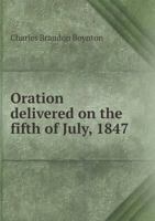 Oration Delivered on the Fifth of July, 1847 1359634304 Book Cover
