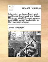 Information for James Drummond and Ronald Drummond, and Callum M'Inlester, alias M'Greigors, pannels, against His Majesty's Advocate, for His Highness's interest. 1170950302 Book Cover