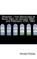 Disunion: Two Discourses At Music Hall, On January 20th, And February 17th, 1861 1275728359 Book Cover