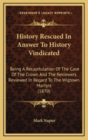 History Rescued In Answer to 'History Vindicated', being a Recapitulation of the Case of the Crown and the Reviewers Reviewed in Re the Wigtown Martyrs 1144709342 Book Cover