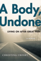 A Body, Undone: Living on After Great Pain 1479833533 Book Cover