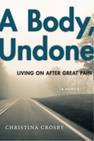 A Body, Undone: Living on After Great Pain 147985316X Book Cover